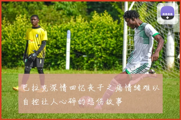 巴拉克深情回忆丧子之痛情绪难以自控让人心碎的悲伤故事