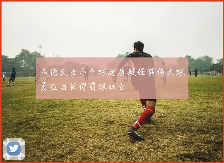 韦德反击小牛球迷质疑强调伟大球员应当获得罚球机会